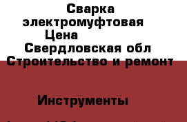 Сварка электромуфтовая  › Цена ­ 100 000 - Свердловская обл. Строительство и ремонт » Инструменты   